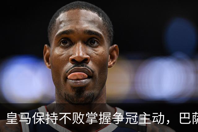 皇马保持不败掌握争冠主动，巴萨全力以赴 西甲冠军悬念待解