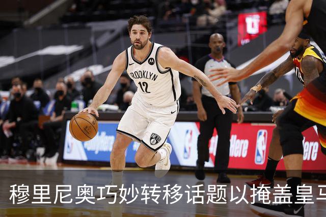 穆里尼奥巧妙转移话题以掩盖皇马的真实表现